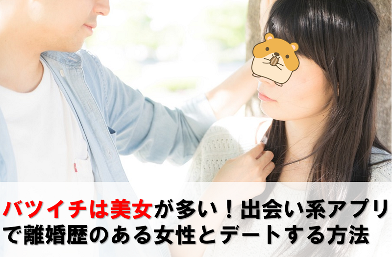 バツイチは美女が多い マッチングアプリで離婚歴のある美人女性とデートする方法 マッチングアプリズム